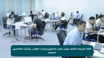 2025 المرحلة الثالثة: موعد إعلان النتائج ورغبات الطلاب يكشف التفاصيل المهمة